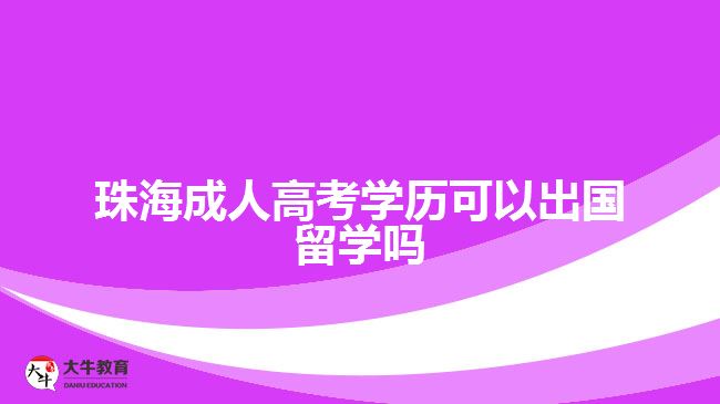 珠海成人高考學(xué)歷可以出國(guó)留學(xué)嗎