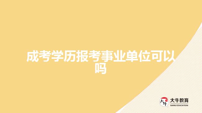 成考學(xué)歷報考事業(yè)單位可以嗎