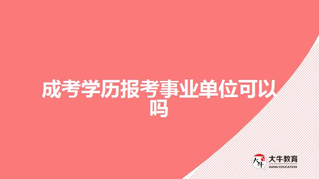 成考學(xué)歷報(bào)考事業(yè)單位可以嗎