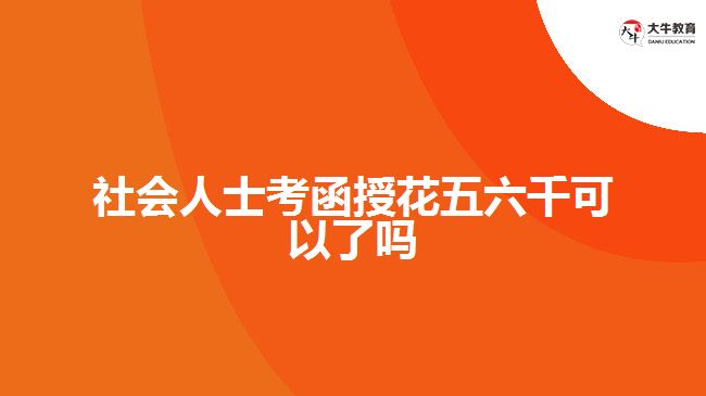 社會(huì)人士考函授花五六千可以了嗎