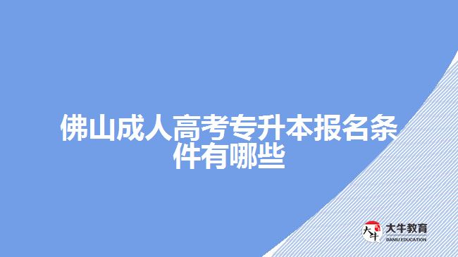 佛山成人高考專升本報名條件有哪些