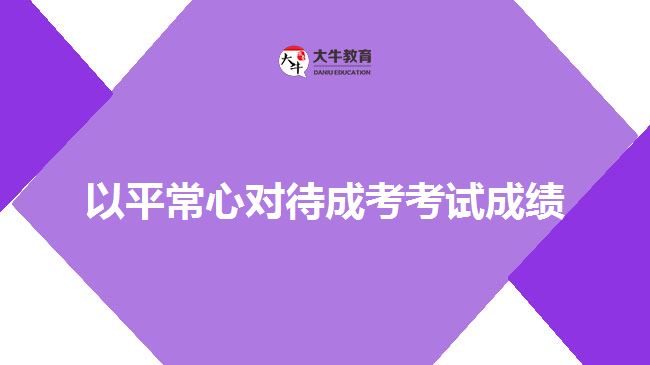 以平常心對待成考考試成績