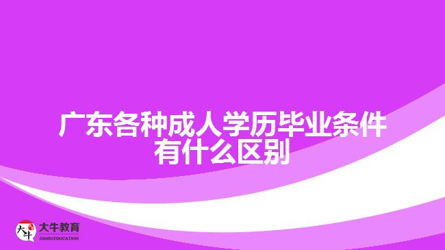 廣東各種成人學(xué)歷畢業(yè)條件有什么區(qū)別