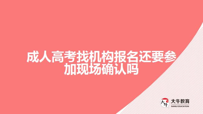 成人高考找機構報名還要參加現場確認嗎