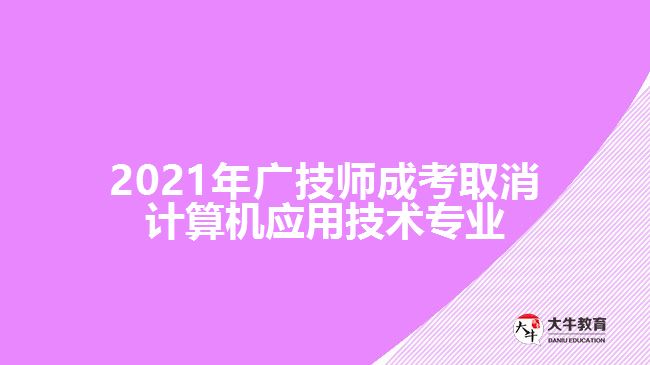 2021年廣技師成考取消計算機應(yīng)用技術(shù)專業(yè)