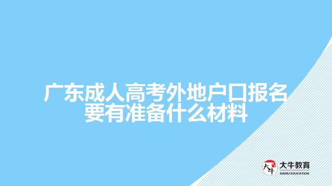 廣東成人高考外地戶口報名要有準備什么材料