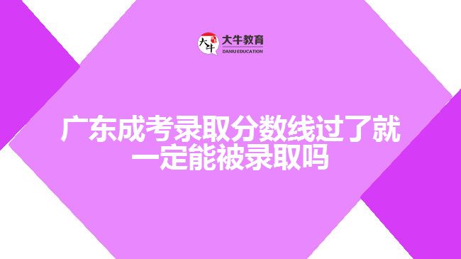 廣東成考錄取分數(shù)線過了就一定能被錄取嗎