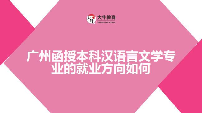 廣州函授本科漢語言文學專業(yè)的就業(yè)方向如何?有怎么樣的就業(yè)前景?