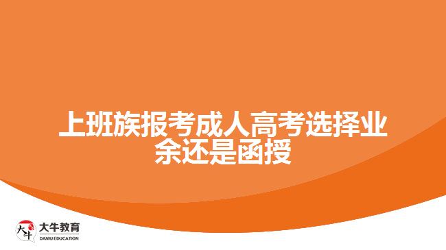 上班族報(bào)考成人高考選擇業(yè)余還是函授