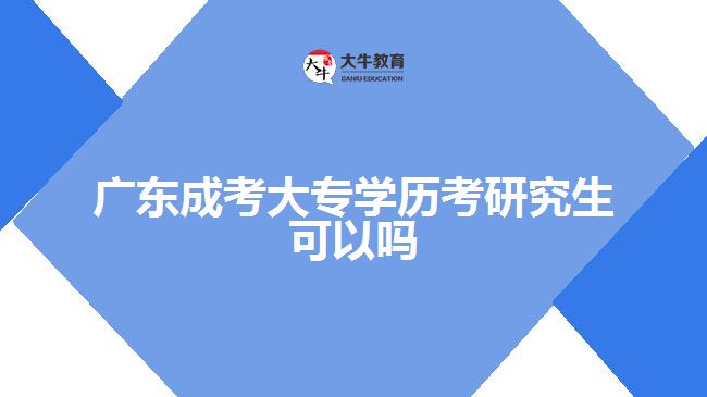 廣東成考大專學歷考研究生可以嗎