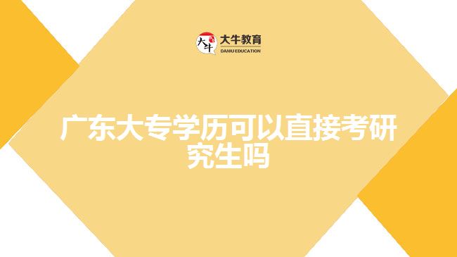 廣東大專學(xué)歷可以直接考研究生嗎