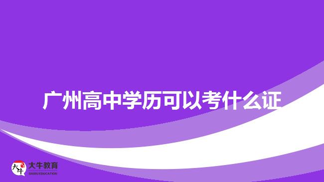 廣州高中學(xué)歷可以考什么證