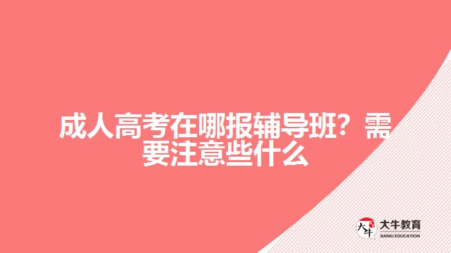 成人高考在哪報輔導(dǎo)班？需要注意些什么