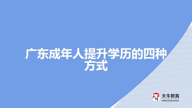 廣東成年人提升學(xué)歷的四種方式