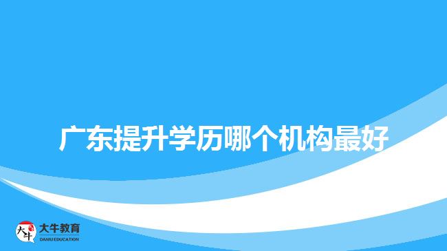 廣東提升學(xué)歷哪個(gè)機(jī)構(gòu)最好