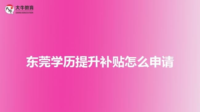 東莞學歷提升補貼怎么申請