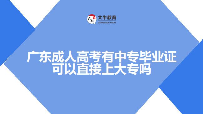 廣東成人高考有中專畢業(yè)證可以直接上大專嗎