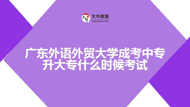 廣東外語外貿(mào)大學(xué)成考中專升大專什么時(shí)候考試