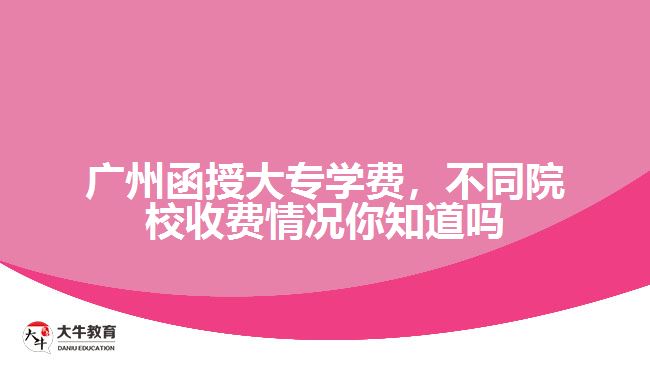 廣州函授大專學(xué)費，不同院校收費情況你知道嗎