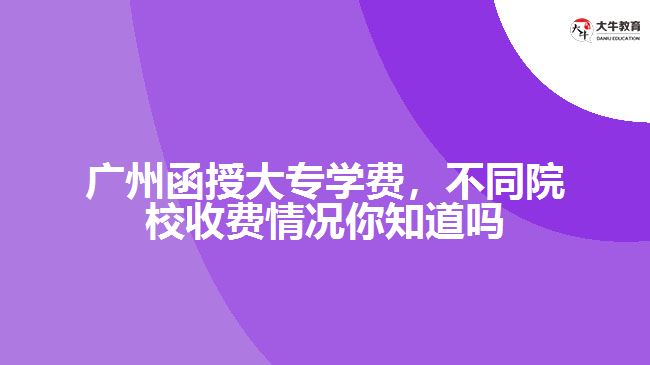 廣州函授大專學(xué)費，不同院校收費情況你知道嗎