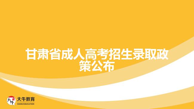 甘肅省成人高考招生錄取政策公布