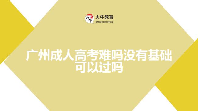 廣州成人高考難嗎沒有基礎(chǔ)可以過嗎