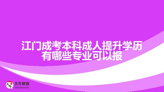 江門成考本科成人提升學(xué)歷有哪些專業(yè)可以報