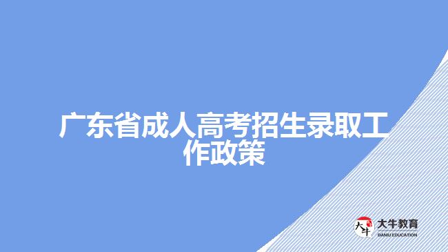 廣東省成人高考招生錄取工作政策