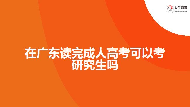 在廣東讀完成人高考可以考研究生嗎