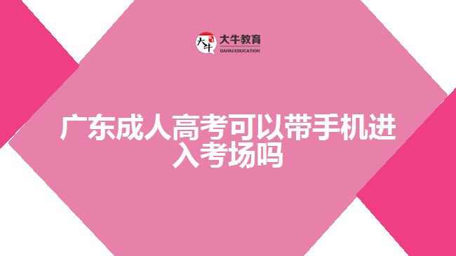 廣東成人高考可以帶手機進入考場嗎