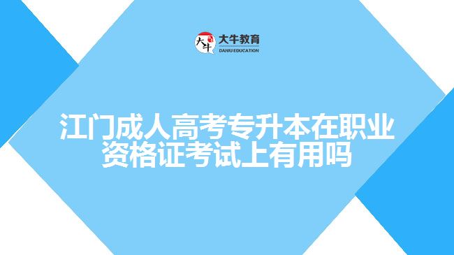 江門成人高考專升本在職業(yè)資格證考試上有用嗎