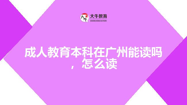 成人教育本科在廣州能讀嗎，怎么讀