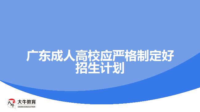 廣東成人高校應(yīng)嚴格制定好招生計劃