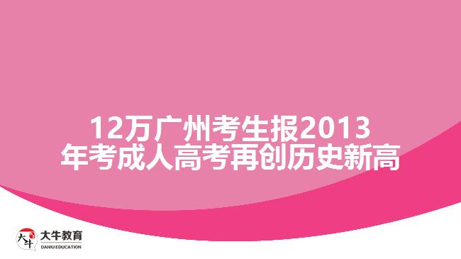 12萬廣州考生報(bào)2013年考成人高考再創(chuàng)歷史新高