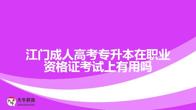 江門成人高考專升本在職業(yè)資格證考試上有用嗎