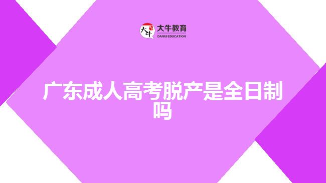 廣東成人高考脫產(chǎn)是全日制嗎