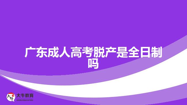 廣東成人高考脫產(chǎn)是全日制嗎