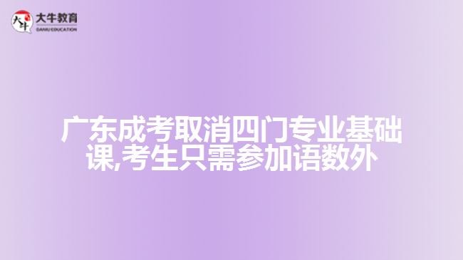 廣東成考取消四門專業(yè)基礎(chǔ)課,考生只需參加語數(shù)外