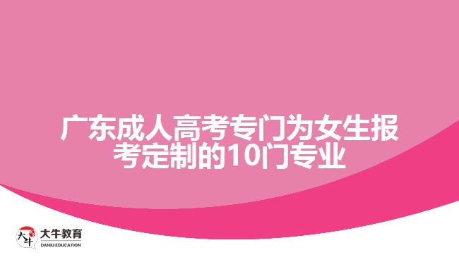 廣東成人高考專門(mén)為女生報(bào)考定制的10門(mén)專業(yè)