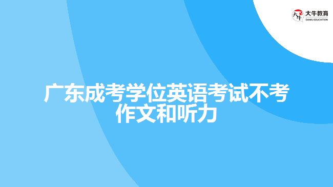 廣東成考學(xué)位英語(yǔ)考試不考作文和聽(tīng)力