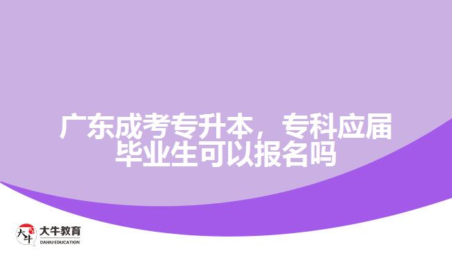 廣東成考專升本，?？茟?yīng)屆畢業(yè)生可以報(bào)名嗎