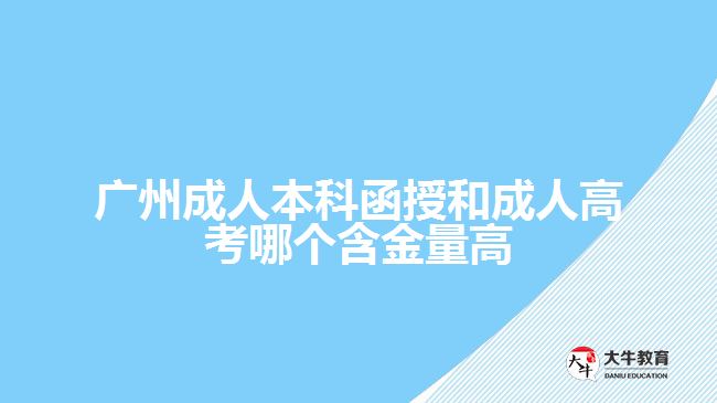 廣州成人本科函授和成人高考哪個(gè)含金量高