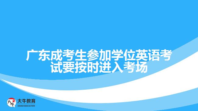 廣東成考生參加學(xué)位英語(yǔ)考試要按時(shí)進(jìn)入考場(chǎng)