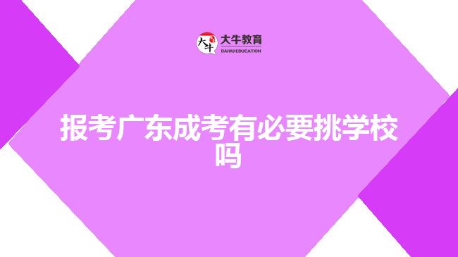 報(bào)考廣東成考有必要挑學(xué)校嗎