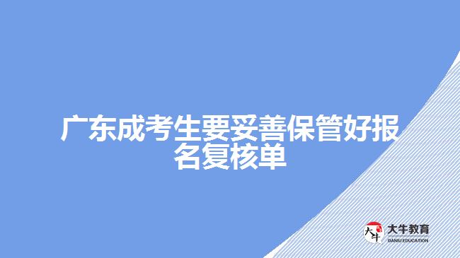 廣東成考生要妥善保管好報(bào)名復(fù)核單