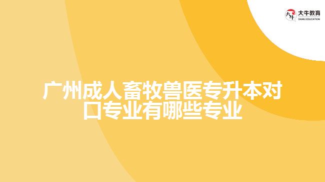 廣州成人畜牧獸醫(yī)專升本對(duì)口專業(yè)有哪些專業(yè)