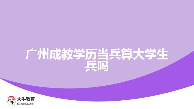 廣州成教學歷當兵算大學生兵嗎