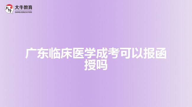 廣東臨床醫(yī)學成考可以報函授嗎