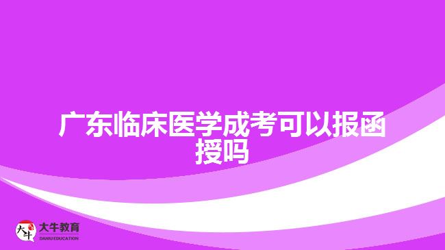 廣東臨床醫(yī)學成考可以報函授嗎