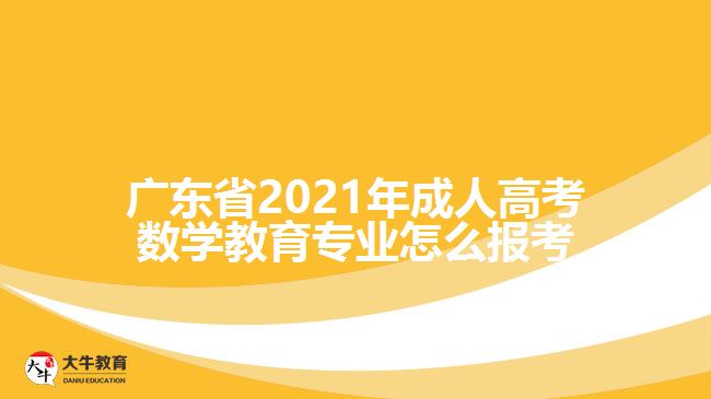 廣東省2021年成人高考數(shù)學(xué)教育專業(yè)怎么報考